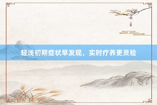 轻浅初期症状早发现，实时疗养更灵验