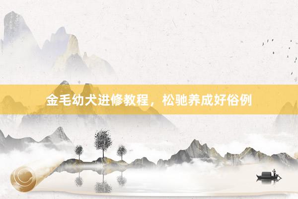 金毛幼犬进修教程,松驰养成好俗例