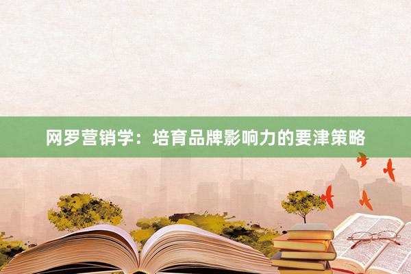 网罗营销学：培育品牌影响力的要津策略