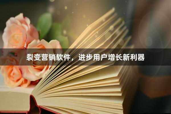 裂变营销软件，进步用户增长新利器