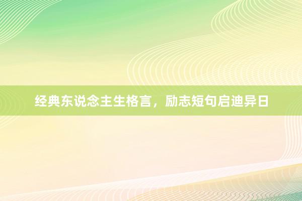经典东说念主生格言，励志短句启迪异日